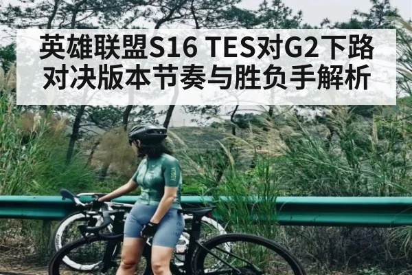 英雄联盟S16 TES对G2下路对决版本节奏与胜负手解析（c7c7.app）