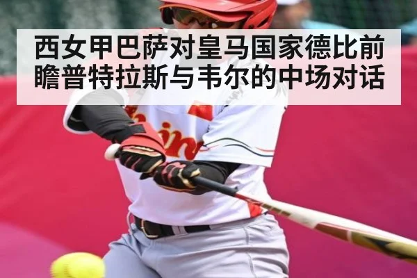 西女甲巴萨对皇马国家德比前瞻普特拉斯与韦尔的中场对话（c7c7.app）