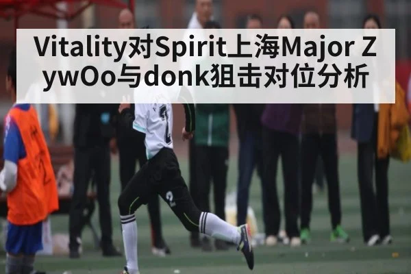 Vitality对Spirit上海Major ZywOo与donk狙击对位分析